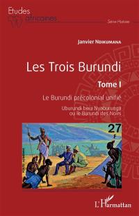 Les trois Burundi. Vol. 1. Le Burundi précolonial unifié : Uburundi bwa Nyaburunga ou le Burundi des Noirs