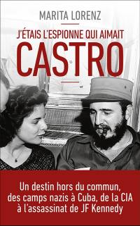J'étais l'espionne qui aimait Castro : un destin hors du commun, des camps nazis à Cuba, de la CIA à l'assassinat de Kennedy
