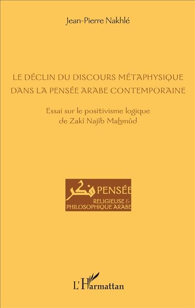 Le déclin du discours métaphysique dans la pensée arabe contemporaine : essai sur le positivisme logique de Zakî Najîb Mahmûd