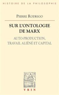 Sur l'ontologie de Marx : auto-production, travail aliéné et capital
