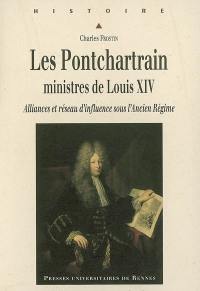 Les Ponchartrain, ministres de Louis XIV : alliances et réseau d'influence sous l'Ancien Régime