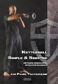 Kettlebell : simple & sinistre : méthode minimaliste, efficacité maximale