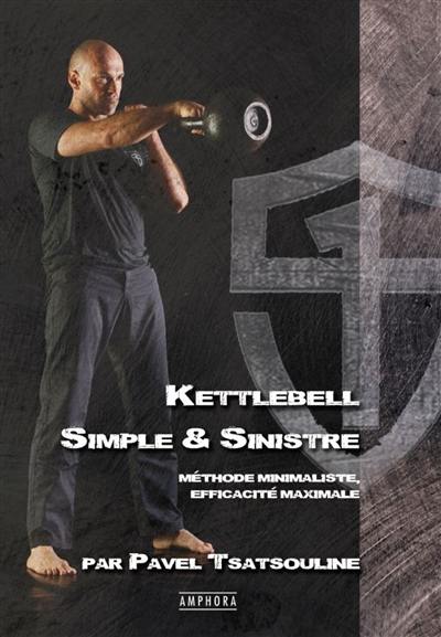 Kettlebell : simple & sinistre : méthode minimaliste, efficacité maximale