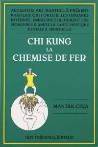 Chi-kung. Vol. 1. La chemise de fer : autrefois art martial, à présent pratique qui fortifie les organes internes, enracine solidement les personnes et unifie la santé physique, mentale et spirituelle