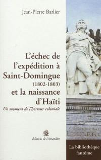 L'échec de l'expédition à Saint-Domingue, 1802-1803 et la naissance d'Haïti : un moment de l'horreur coloniale