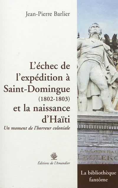 L'échec de l'expédition à Saint-Domingue, 1802-1803 et la naissance d'Haïti : un moment de l'horreur coloniale