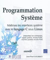 Programmation système : maîtrisez les interfaces système avec le langage C sous Linux : interpréteur de commandes, apples système, threads POSIX, machine parallèle virtuelle PVM