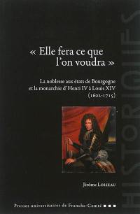 Elle fera ce que l'on voudra : la noblesse aux états de Bourgogne et la monarchie d'Henri IV à Louis XIV, 1602-1715