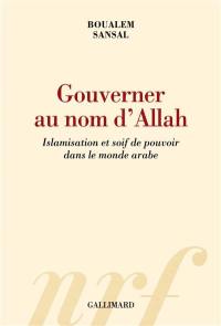 Gouverner au nom d'Allah : islamisation et soif de pouvoir dans le monde arabe