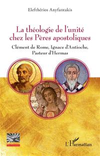 La théologie de l'unité chez les Pères apostoliques : Clément de Rome, Ignace d'Antioche, Pasteur d'Hermas