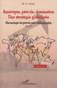 Amérique, pétrole, domination : une stratégie globalisée. Vol. 5. Chronologie du pétrole avec bibliographie