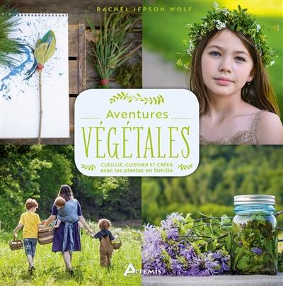 Aventures végétales : cueillir, cuisiner et créer avec les plantes en famille