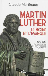 Martin Luther, le moine et l'Evangile : 1517-2017, la pertinence de son message aujourd'hui