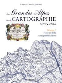 Les Grandes Alpes dans la cartographie : 1482-1885. Vol. 1. Histoire de la cartographie alpine