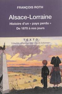 Alsace-Lorraine : histoire d'un pays perdu : de 1870 à nos jours