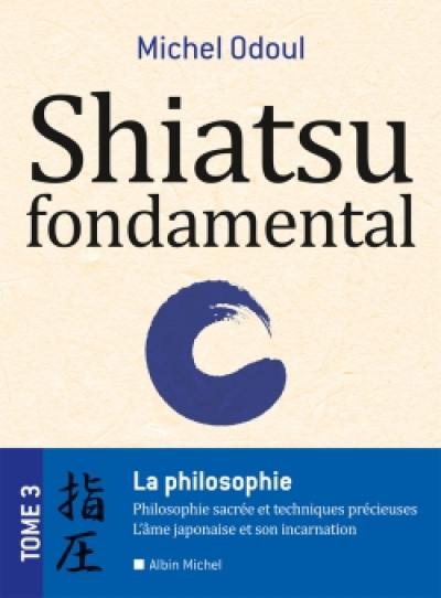 Shiatsu fondamental. Vol. 3. La philosophie : philosophie sacrée et techniques précieuses, l'âme japonaise et son incarnation