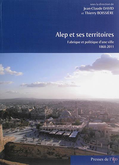 Alep et ses territoires : fabrique et politique d'une ville, 1868-2011