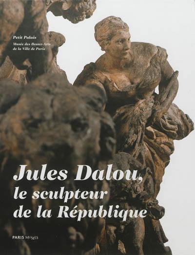 Jules Dalou : le sculpteur de la République : catalogue des sculptures de Jules Dalou conservées au Petit Palais