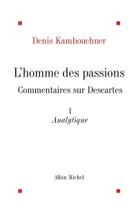 L'homme des passions : commentaire sur Descartes. Vol. 1. Analytique