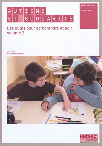Autisme et scolarité. Vol. 2. Des outils pour comprendre et agir : école inclusive, cycles 2 et 3