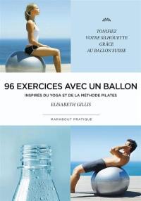 96 exercices avec un ballon : exercices traditionnels, méthode Pilates et postures de yoga : pour celles et ceux qui veulent tonifier leur corps et remodeler leur silhouette