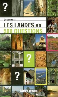 Les Landes en 500 questions : géographie, histoire, sciences et nature, sports et loisirs, culture et patrimoine