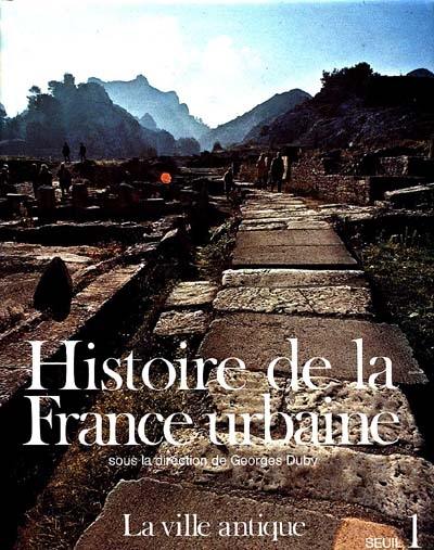 Histoire de la France urbaine. Vol. 1. La Ville antique : des origines au IXe siècle