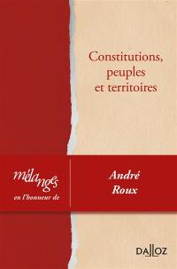 Constitutions, peuples et territoires : mélanges en l'honneur de André Roux