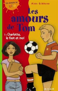 Les amours de Tom. Vol. 1. Charlotte, le foot et moi