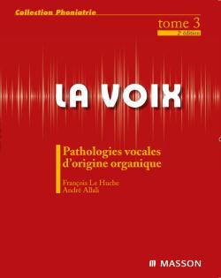 La voix. Vol. 3. Pathologies vocales d'origine organique