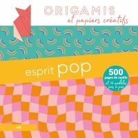 Esprit pop : origamis et papiers créatifs : 500 pages de motifs et 12 modèles pas à pas
