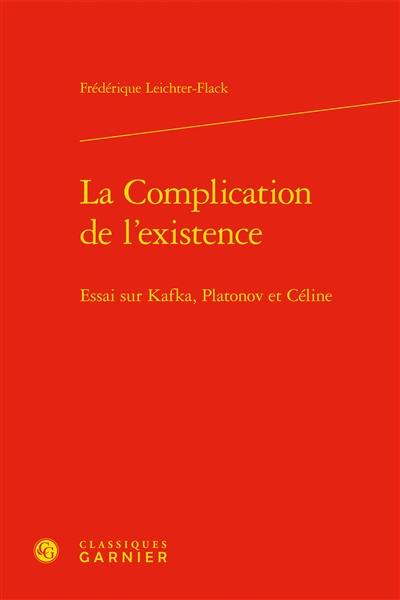 La complication de l'existence : essai sur Kafka, Platonov et Céline