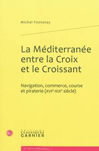 La Méditerranée entre la croix et le croissant : navigation, commerce, course et piraterie (XVIe-XIXe siècles)