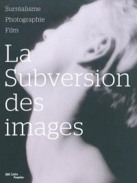 La subversion des images : surréalisme, photographie, film