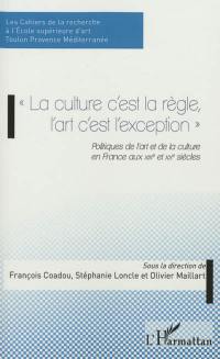 La culture c'est la règle, l'art c'est l'exception : politiques de l'art et de la culture en France aux XIXe et XXe siècles