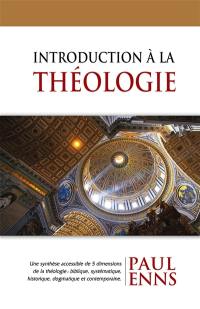 Introduction à la théologie : une synthèse accessible de 5 dimensions de la théologie : biblique, systématique, historique, dogmatique et contemporaine