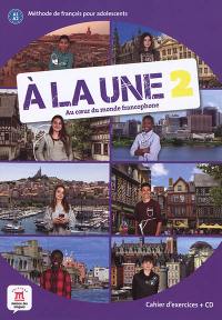A la une, au coeur du monde francophone 2 : méthode de français pour adolescents A1-A2 : cahier d'exercices + CD