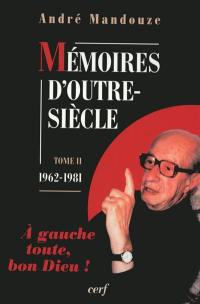 Mémoires d'outre-siècle. Vol. 2. A gauche toute, bon Dieu ! (1962-1981)
