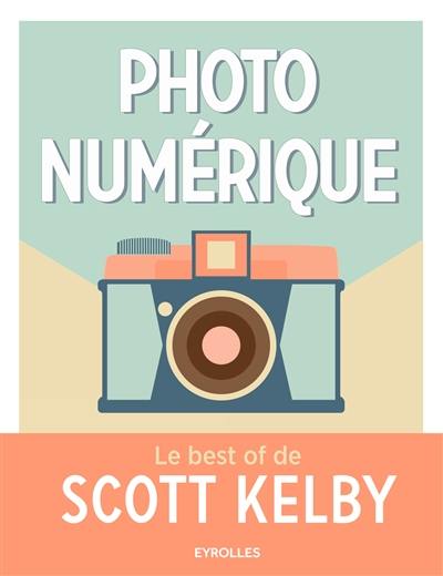 Photo numérique : le best of de Scott Kelby