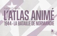 L'atlas animé : 1944, la bataille de Normandie