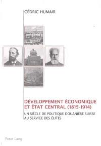 Développement économique et Etat central (1815-1914) : un siècle de politique douanière suisse au services des élites