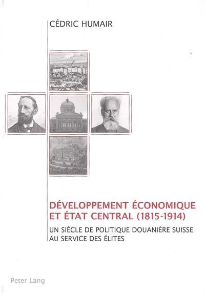 Développement économique et Etat central (1815-1914) : un siècle de politique douanière suisse au services des élites