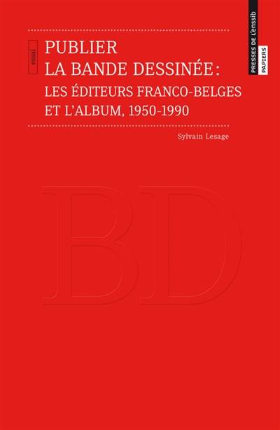 Publier la bande dessinée : les éditeurs franco-belges et l'album, 1950-1990