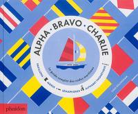 Alpha, Bravo, Charlie : le guide complet des codes maritimes : pavillons, morse, sémaphores, alphabet phonétique