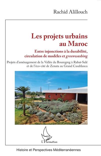 Les projets urbains au Maroc : entre injonctions à la durabilité, circulation de modèles et greenwashing : projets d'aménagement de la Vallée du Bouregreg à Rabat-Salé et de l'éco-cité de Zenata au Grand Casablanca