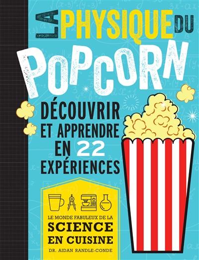 La physique du popcorn : découvrir et apprendre avec 22 expériences : le monde fabuleux de la science en cuisine