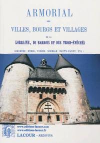 Armorial des villes, bourgs et villages de la Lorraine, du Barrois et des Trois-Evêchés : Meurthe, Meuse, Vosges, Moselle, Haute-Marne, etc.