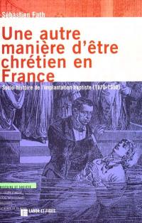 Une autre manière d'être chrétien en France : socio-histoire de l'implantation baptiste, 1810-1950