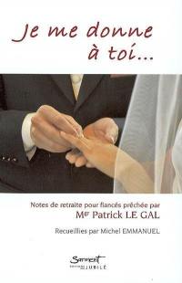 Je me donne à toi... : notes de retraite pour fiancés prêchée par Mgr Patrick Le Gal