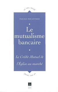 Le mutualisme bancaire : le Crédit Mutuel, de l'Eglise au marché